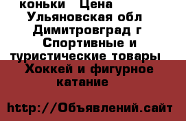 коньки › Цена ­ 1 000 - Ульяновская обл., Димитровград г. Спортивные и туристические товары » Хоккей и фигурное катание   